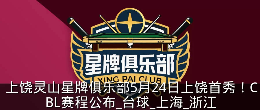 上饶灵山星牌俱乐部5月24日上饶首秀！CBL赛程公布_台球_上海_浙江