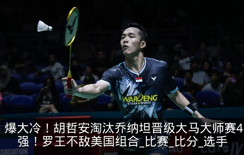 爆大冷！胡哲安淘汰乔纳坦晋级大马大师赛4强！罗王不敌美国组合_比赛_比分_选手