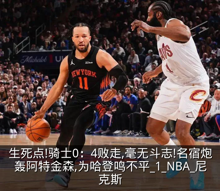生死点!骑士0：4败走,毫无斗志!名宿炮轰阿特金森,为哈登鸣不平_1_NBA_尼克斯