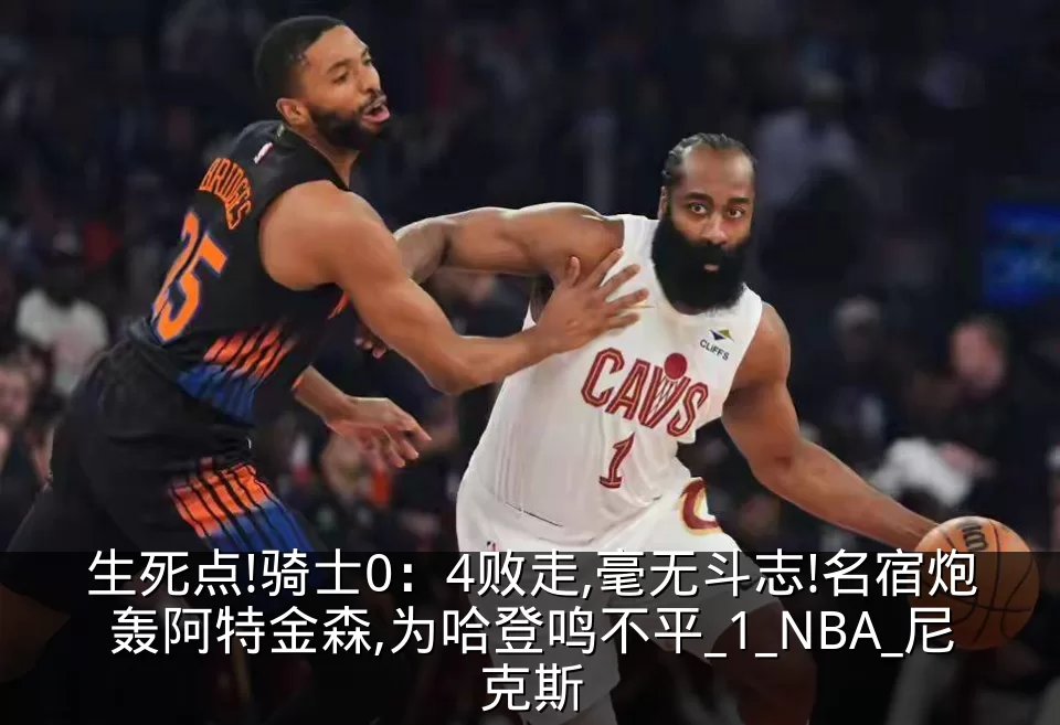 生死点!骑士0：4败走,毫无斗志!名宿炮轰阿特金森,为哈登鸣不平_1_NBA_尼克斯
