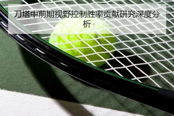 刀塔中前期视野控制胜率贡献研究深度分析